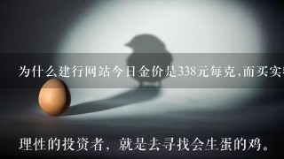 为什么建行网站今日金价是338元每克,而买实物金条要353元每克？