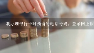 我办理银行卡时预留的电话号码，登录网上银行怎么是