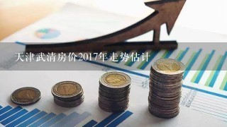天津武清房价2017年走势估计