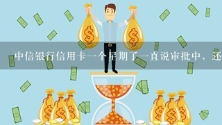 中信银行信用卡一个星期了一直说审批中，还有没有希望下卡？