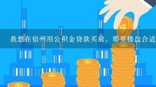 我想在宿州用公积金贷款买房，那里楼盘合适，怎么办理业务