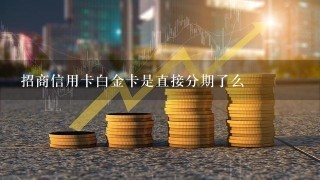 招商信用卡白金卡是直接分期了么