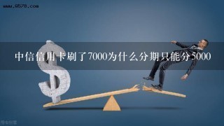 中信信用卡刷了7000为什么分期只能分5000