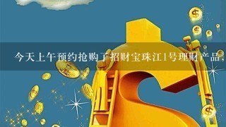 今天上午预约抢购了招财宝珠江1号理财产品，现在如何撤单?急!