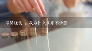 @吴晓波 ：我为什么从来不炒股