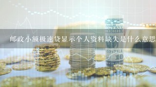 邮政小额极速贷显示个人资料缺失是什么意思