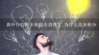 我中行信用卡在超市消费了.为什么没有积分