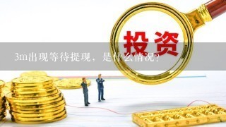 3m出现等待提现，是什么情况？