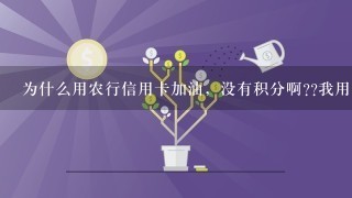 为什么用农行信用卡加油，没有积分啊??我用的是喜洋洋与灰太狼联名卡。