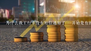 为什么我工行卡没有短信通知了 一开始是有的啊