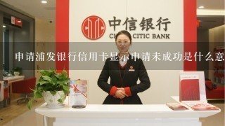 申请浦发银行信用卡显示申请未成功是什么意思