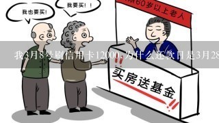 我3月8号刷信用卡12000,为什么还款日是3月28号呢?