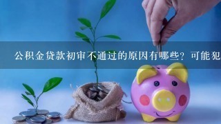 公积金贷款初审不通过的原因有哪些？可能犯了这些“