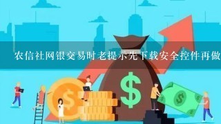 农信社网银交易时老提示先下载安全控件再做此交易怎么回事啊，该下载的我都下载了呀？急死我了