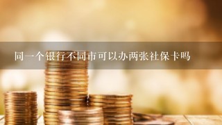 同一个银行不同市可以办两张社保卡吗