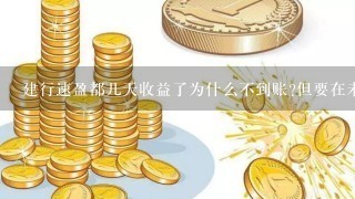 建行速盈都几天收益了为什么不到账?但要在未付收益那里显示出有多少未付金额，收益为什么不到帐呢?