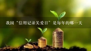 我国“信用记录关爱日”是每年的哪一天