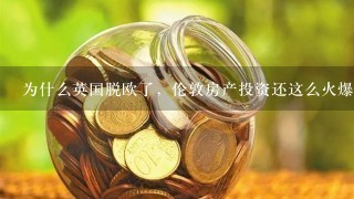 为什么英国脱欧了，伦敦房产投资还这么火爆?