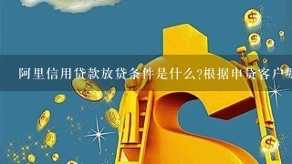 阿里信用贷款放贷条件是什么?根据申贷客户哪些信息来放贷的?