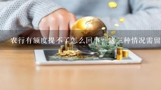 农行有额度提不了怎么回事？这三种情况需留意