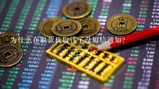 为什么在取款机取钱了没短信通知？