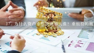 <br/>17、 为什么资产重组股能够大涨？重组股的概念包括什么内容？涨幅多少？如何预测？