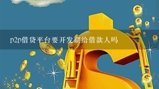 p2p借贷平台要开发票给借款人吗