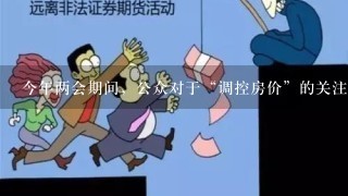 今年两会期间，公众对于“调控房价”的关注热度排在最受公众关注的十大热点问题的第三位，公众希望在新的一年里政府在调控房价方...