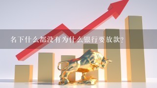 名下什么都没有为什么银行要放款？