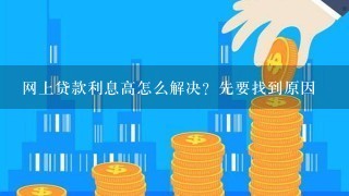 网上贷款利息高怎么解决？先要找到原因