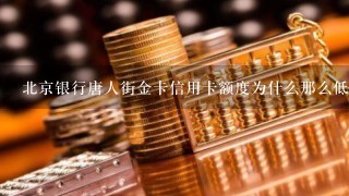 北京银行唐人街金卡信用卡额度为什么那么低 我是国家机关的一名工作人员 隶属中央 才给我批了1万 为什么？