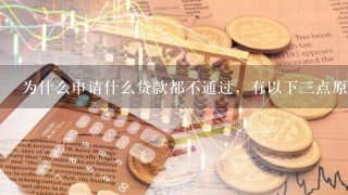 为什么申请什么贷款都不通过，有以下三点原因