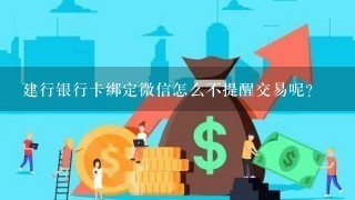 建行银行卡绑定微信怎么不提醒交易呢？