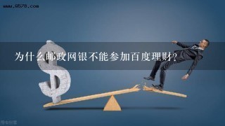 为什么邮政网银不能参加百度理财?