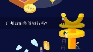 广州政府能管银行吗？