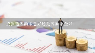 贷款选等额本息好还是等额本金好