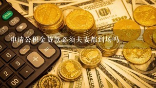 申请公积金贷款必须夫妻都到场吗