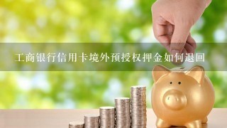 工商银行信用卡境外预授权押金如何退回