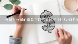 公司与公司的借款可以不通过银行过吗?而是通过现金走,法规上有