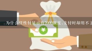 为什么任性付显示有2000额度,支付时却用不了呢?