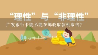 广发银行卡能不能在邮政取款机取钱?