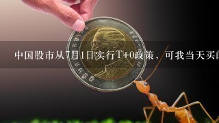 中国股市从7月1日实行T+0政策, 可我当天买的股票为什么当天不能卖