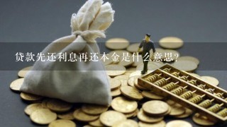 贷款先还利息再还本金是什么意思？