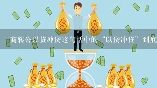 商转公以贷冲贷这句话中的“以贷冲贷”到底啥意思？