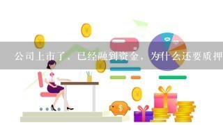 公司上市了，已经融到资金，为什么还要质押股票？