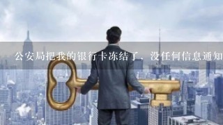 公安局把我的银行卡冻结了，没任何信息通知，打电话去公安局问个为什么一直没人接电话？