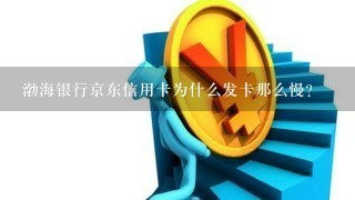 渤海银行京东信用卡为什么发卡那么慢？