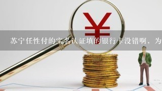 苏宁任性付的实名认证填的银行卡没错啊，为啥显示不支持？它上面的提示不支持招商、民生、华夏和广发这四