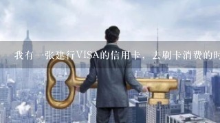 我有一张建行VISA的信用卡，去刷卡消费的时候，刷不