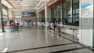 境外汇款迟迟不到账怎么回事？